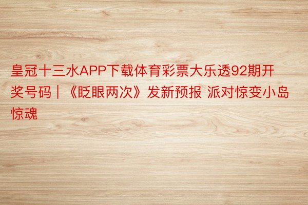 皇冠十三水APP下载体育彩票大乐透92期开奖号码 | 《眨眼两次》发新预报 派对