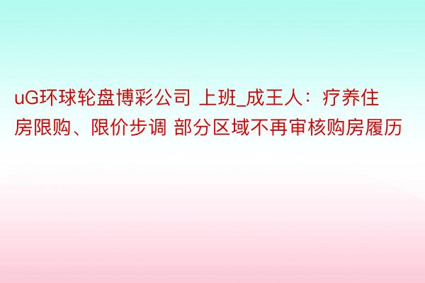 uG环球轮盘博彩公司 上班_成王人：疗养住房限购、限价步调 部分区域不再审核购房