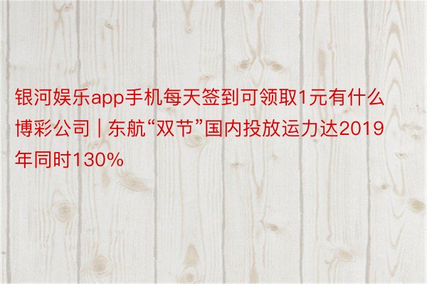 银河娱乐app手机每天签到可领取1元有什么博彩公司 | 东航“双节”国内投放运力