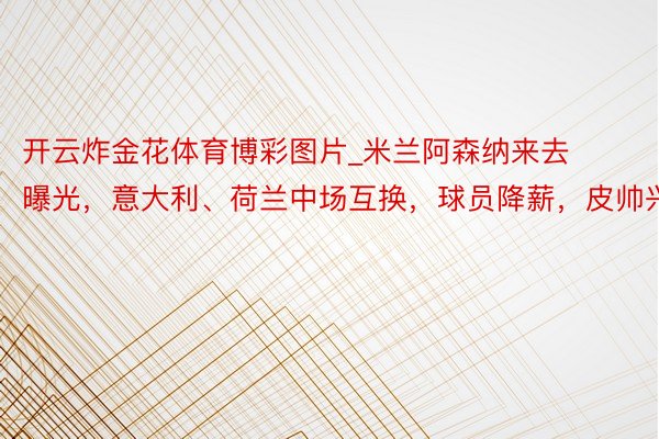 开云炸金花体育博彩图片_米兰阿森纳来去曝光，意大利、荷兰中场互换，球员降薪，皮帅